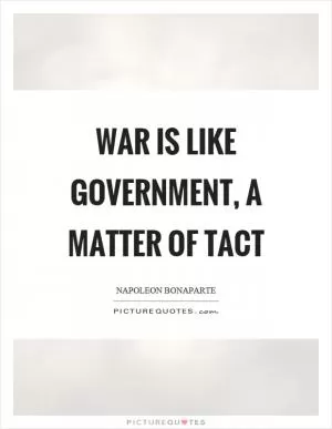 War is like government, a matter of tact Picture Quote #1