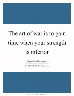 The art of war is to gain time when your strength is inferior Picture Quote #1
