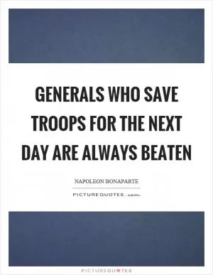 Generals who save troops for the next day are always beaten Picture Quote #1