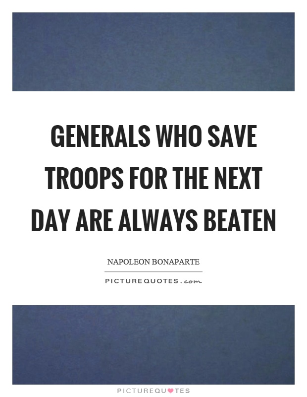 Generals who save troops for the next day are always beaten Picture Quote #1