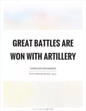 Great battles are won with artillery Picture Quote #1