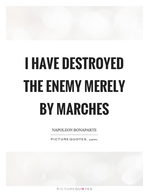 I have destroyed the enemy merely by marches Picture Quote #1