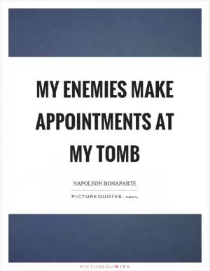 My enemies make appointments at my tomb Picture Quote #1