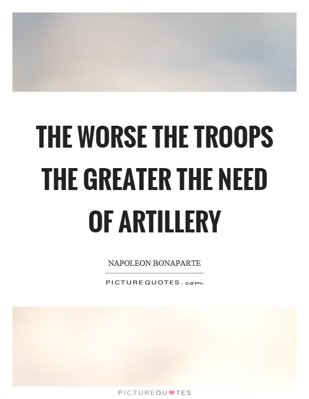 The worse the troops the greater the need of artillery Picture Quote #1