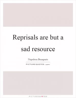 Reprisals are but a sad resource Picture Quote #1