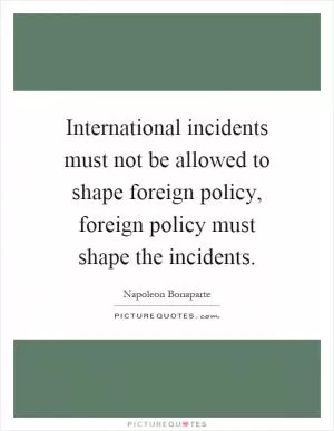 International incidents must not be allowed to shape foreign policy, foreign policy must shape the incidents Picture Quote #1