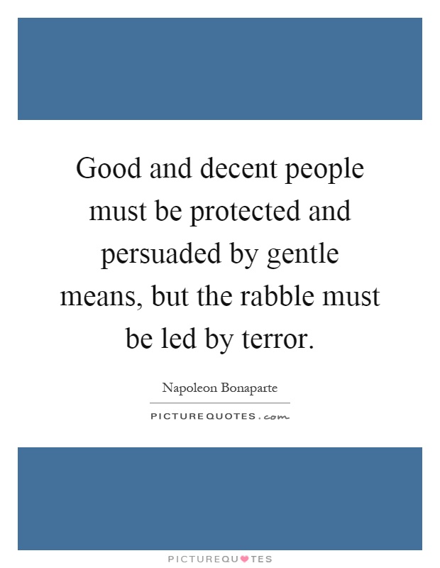 Good and decent people must be protected and persuaded by gentle means, but the rabble must be led by terror Picture Quote #1