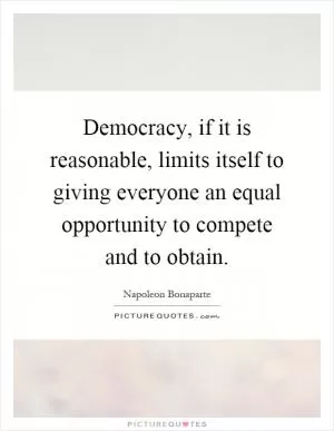 Democracy, if it is reasonable, limits itself to giving everyone an equal opportunity to compete and to obtain Picture Quote #1