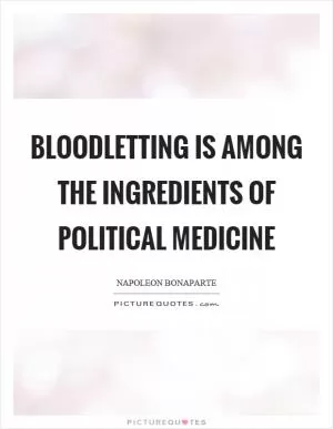 Bloodletting is among the ingredients of political medicine Picture Quote #1
