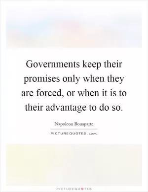 Governments keep their promises only when they are forced, or when it is to their advantage to do so Picture Quote #1