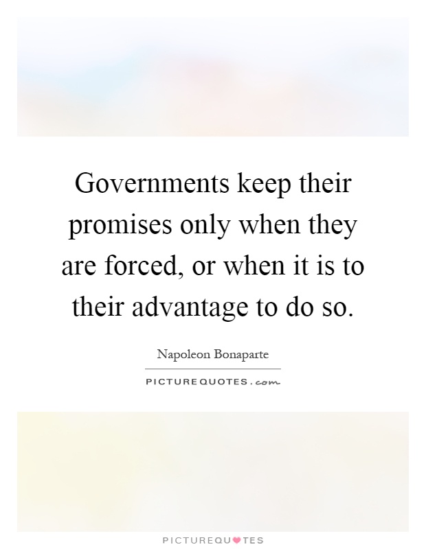 Governments keep their promises only when they are forced, or when it is to their advantage to do so Picture Quote #1