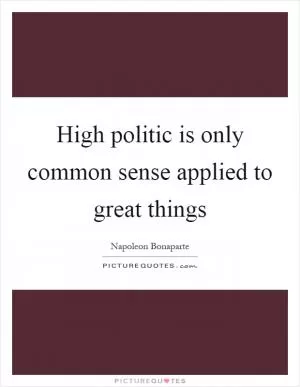 High politic is only common sense applied to great things Picture Quote #1