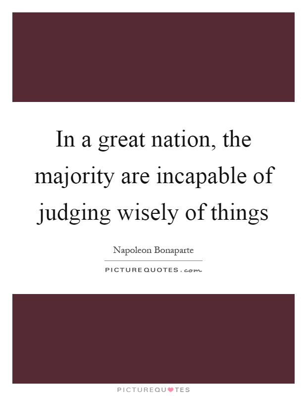 In a great nation, the majority are incapable of judging wisely of things Picture Quote #1