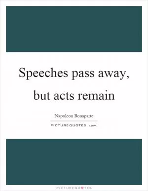 Speeches pass away, but acts remain Picture Quote #1