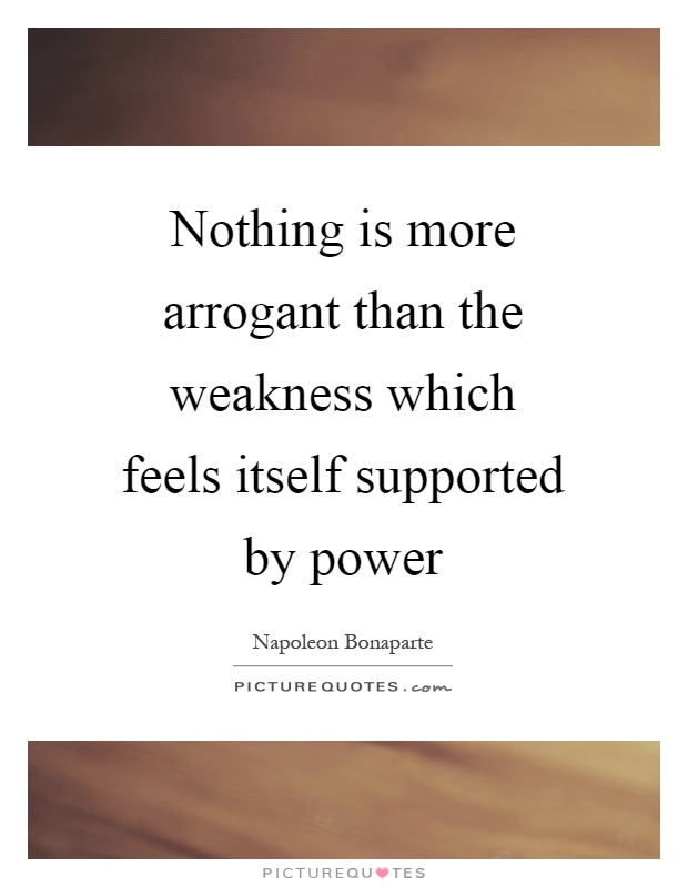 Nothing is more arrogant than the weakness which feels itself supported by power Picture Quote #1