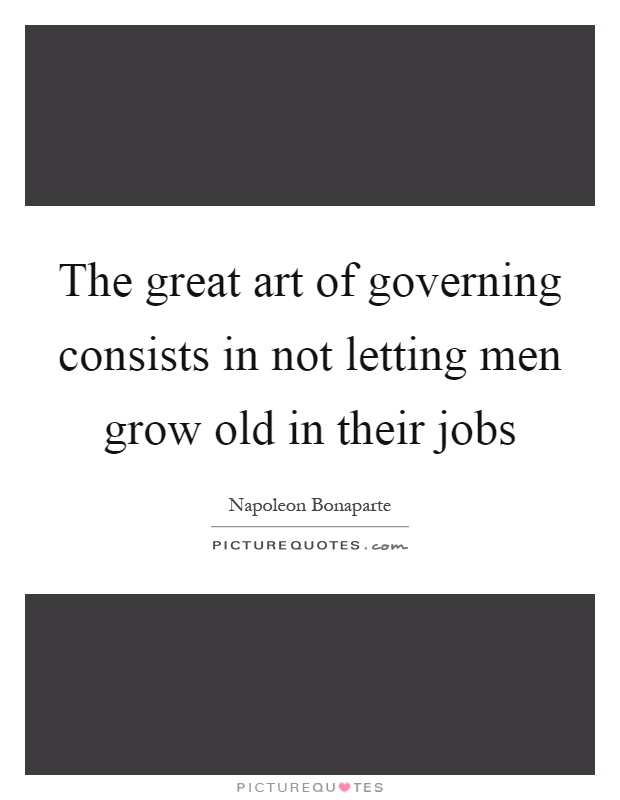 The great art of governing consists in not letting men grow old in their jobs Picture Quote #1