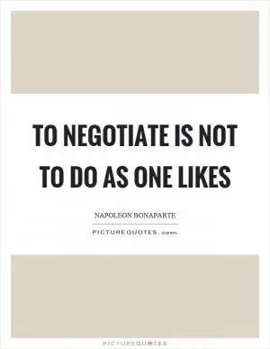 To negotiate is not to do as one likes Picture Quote #1