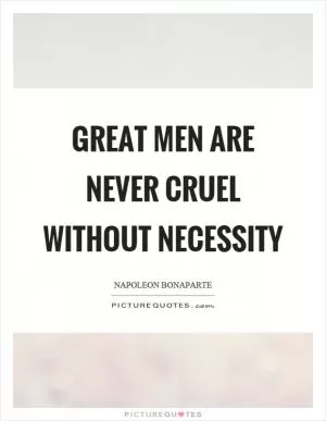 Great men are never cruel without necessity Picture Quote #1