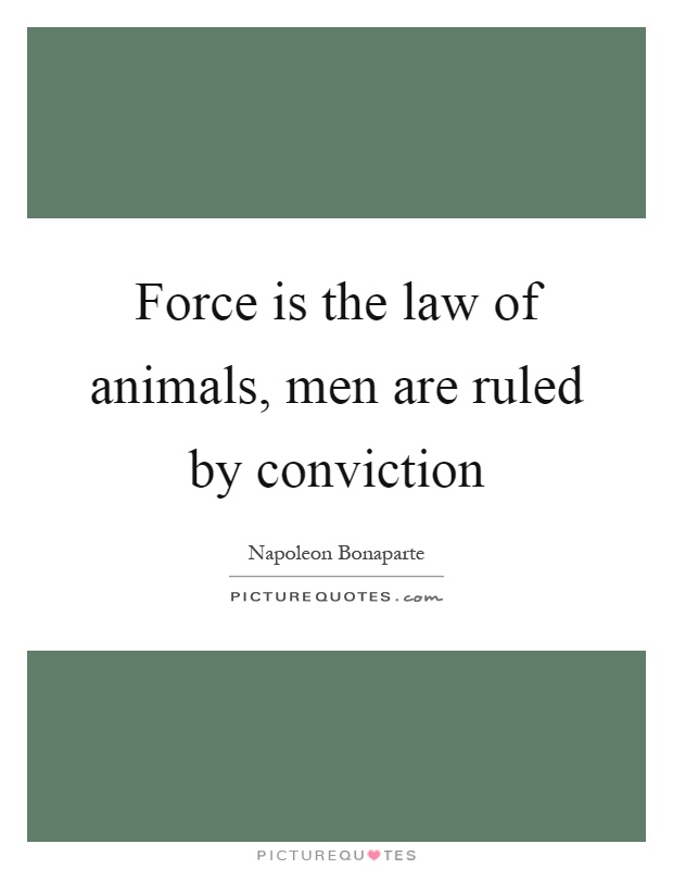 Force is the law of animals, men are ruled by conviction Picture Quote #1