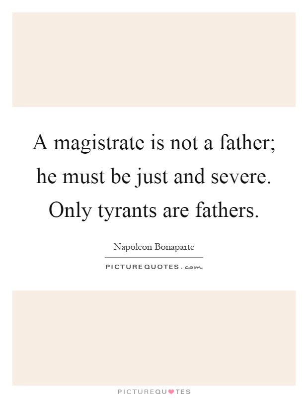 A magistrate is not a father; he must be just and severe. Only tyrants are fathers Picture Quote #1