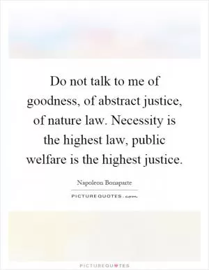 Do not talk to me of goodness, of abstract justice, of nature law. Necessity is the highest law, public welfare is the highest justice Picture Quote #1