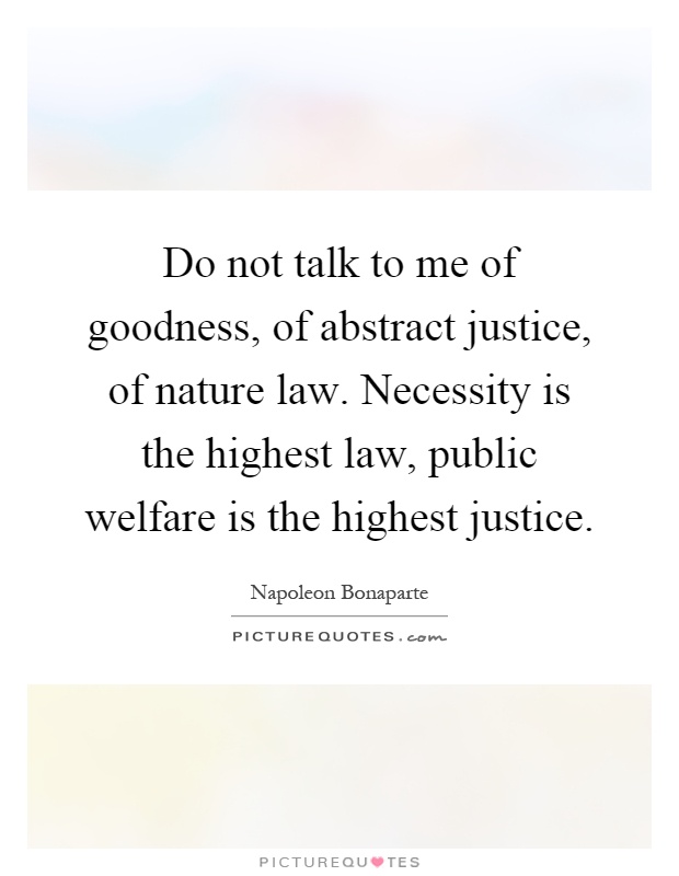 Do not talk to me of goodness, of abstract justice, of nature law. Necessity is the highest law, public welfare is the highest justice Picture Quote #1