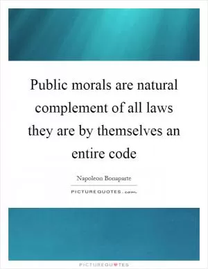 Public morals are natural complement of all laws they are by themselves an entire code Picture Quote #1