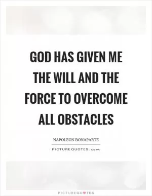God has given me the will and the force to overcome all obstacles Picture Quote #1