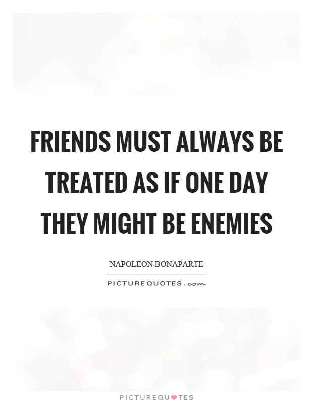 Friends must always be treated as if one day they might be enemies Picture Quote #1