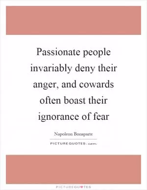 Passionate people invariably deny their anger, and cowards often boast their ignorance of fear Picture Quote #1
