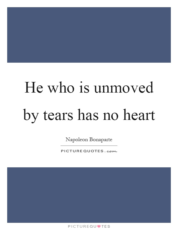 He who is unmoved by tears has no heart | Picture Quotes