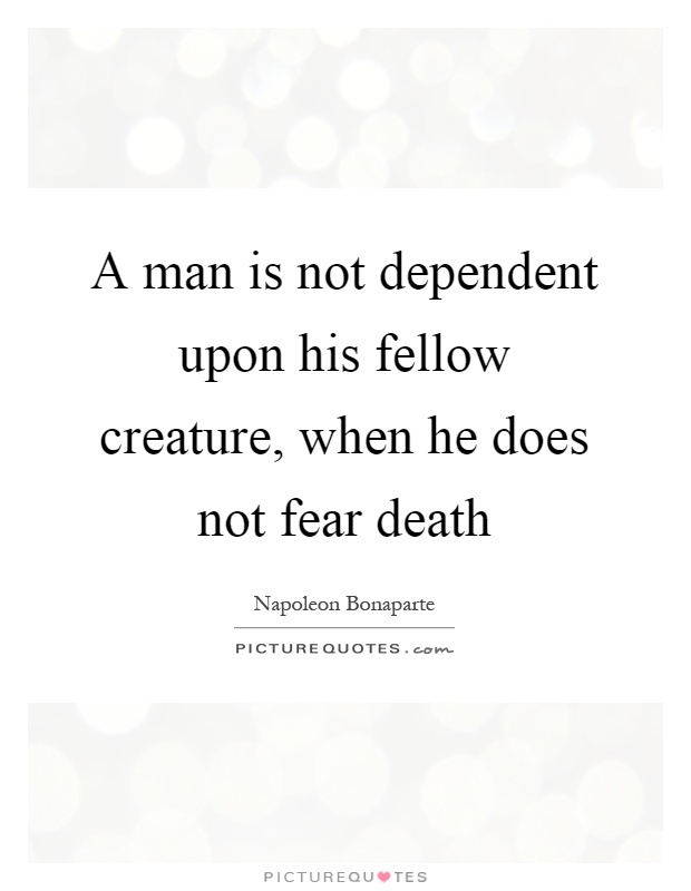A man is not dependent upon his fellow creature, when he does not fear death Picture Quote #1
