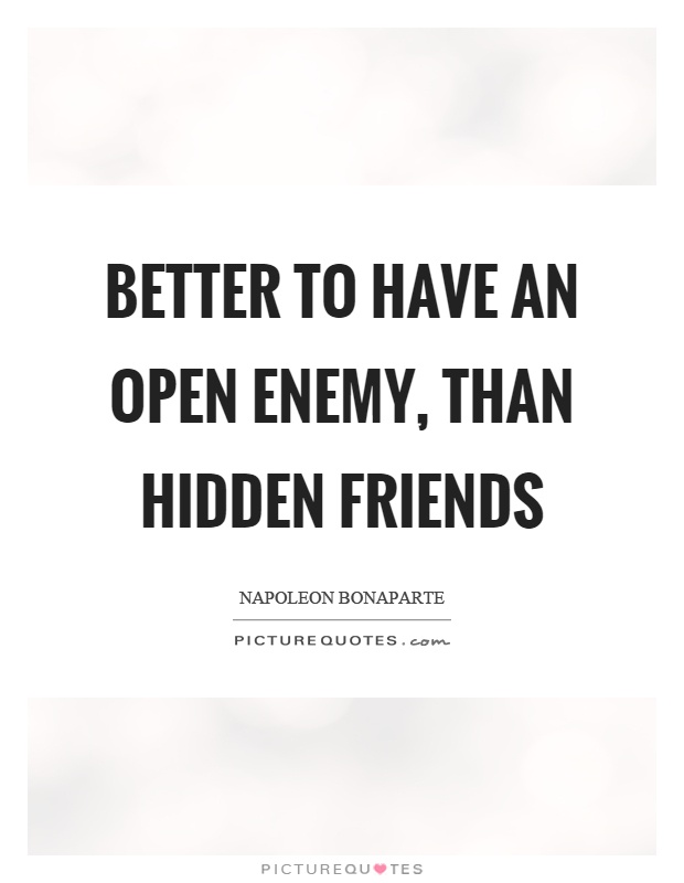 Better to have an open enemy, than hidden friends Picture Quote #1