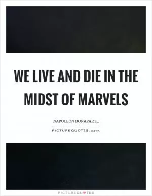 We live and die in the midst of marvels Picture Quote #1