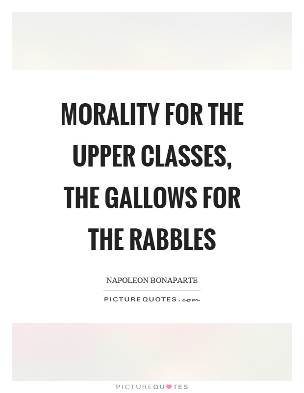 Morality for the upper classes, the gallows for the rabbles Picture Quote #1