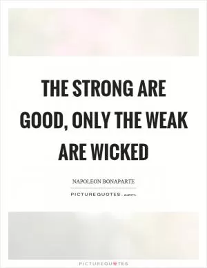 The strong are good, only the weak are wicked Picture Quote #1