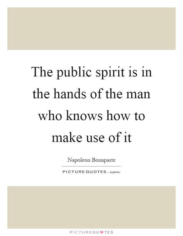 The public spirit is in the hands of the man who knows how to make use of it Picture Quote #1