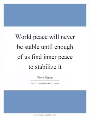World peace will never be stable until enough of us find inner peace to stabilize it Picture Quote #1