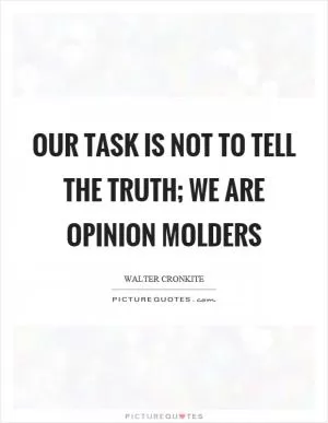 Our task is not to tell the truth; we are opinion molders Picture Quote #1