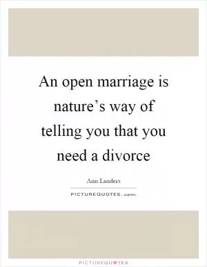 An open marriage is nature’s way of telling you that you need a divorce Picture Quote #1