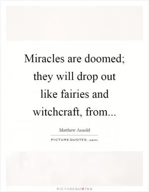 Miracles are doomed; they will drop out like fairies and witchcraft, from Picture Quote #1