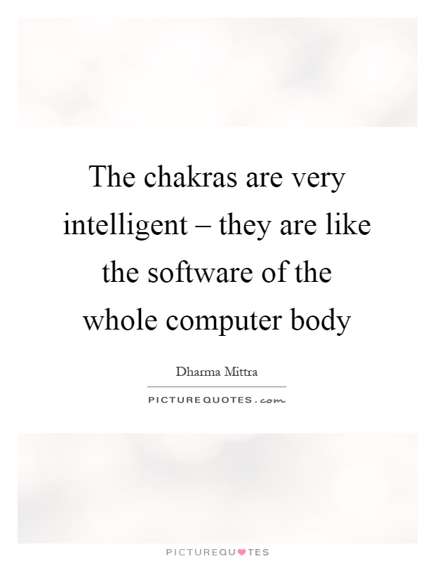 The chakras are very intelligent – they are like the software of the whole computer body Picture Quote #1