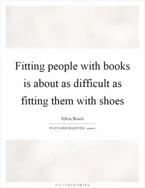 Fitting people with books is about as difficult as fitting them with shoes Picture Quote #1