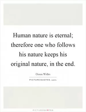 Human nature is eternal; therefore one who follows his nature keeps his original nature, in the end Picture Quote #1