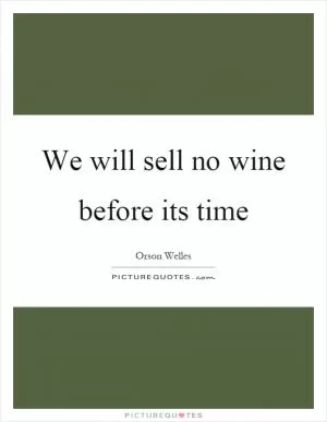 We will sell no wine before its time Picture Quote #1