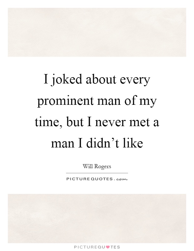 I joked about every prominent man of my time, but I never met a man I didn't like Picture Quote #1