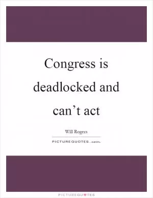 Congress is deadlocked and can’t act Picture Quote #1