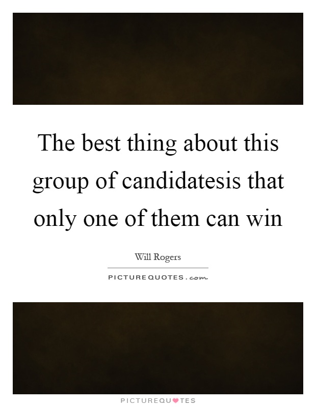 The best thing about this group of candidatesis that only one of them can win Picture Quote #1