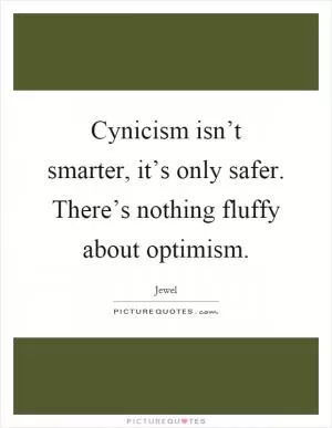 Cynicism isn’t smarter, it’s only safer. There’s nothing fluffy about optimism Picture Quote #1