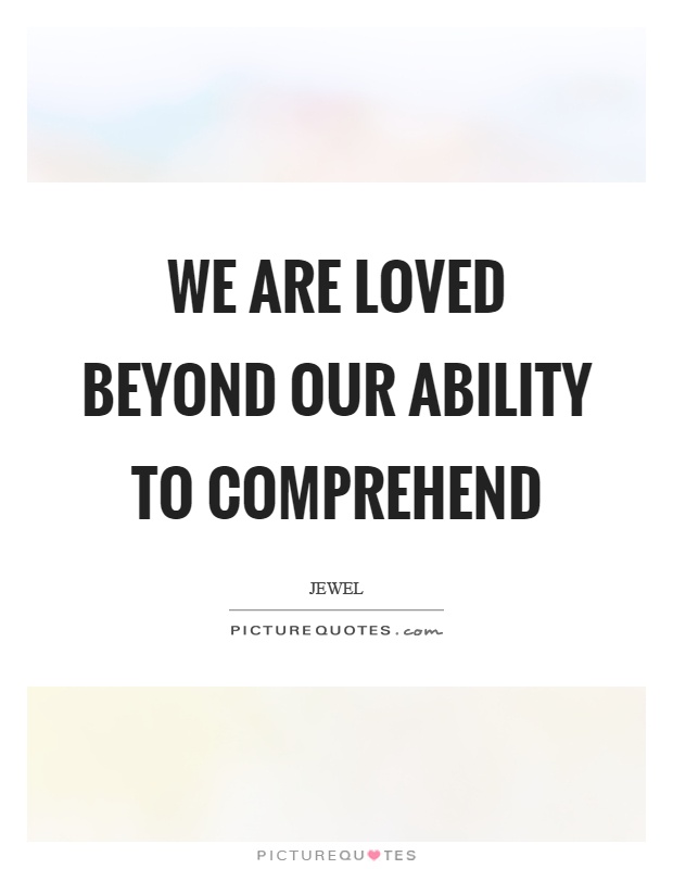 We are loved beyond our ability to comprehend Picture Quote #1